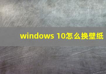 windows 10怎么换壁纸